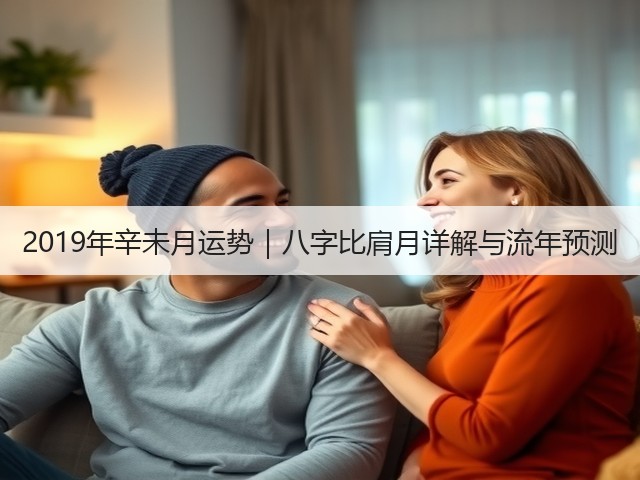 2019年辛未月运势|八字比肩月详解与流年预测(图1) 2019年辛未月运势|八字比肩月详解与流年预测(图1)