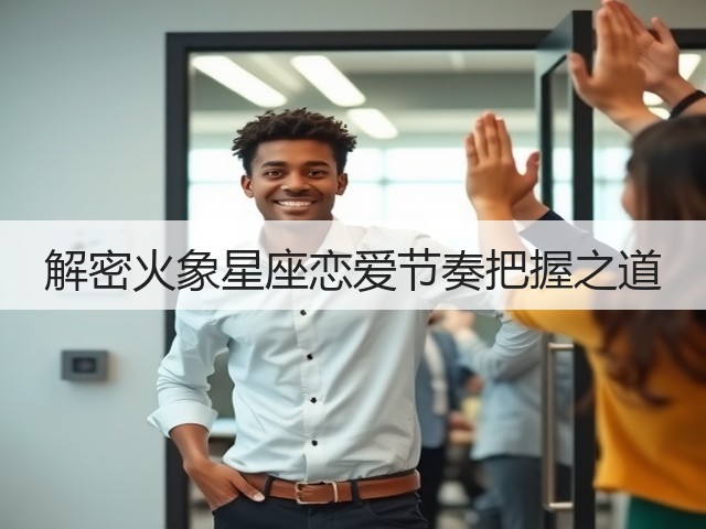 解密火象星座恋爱节奏把握之道(图2)