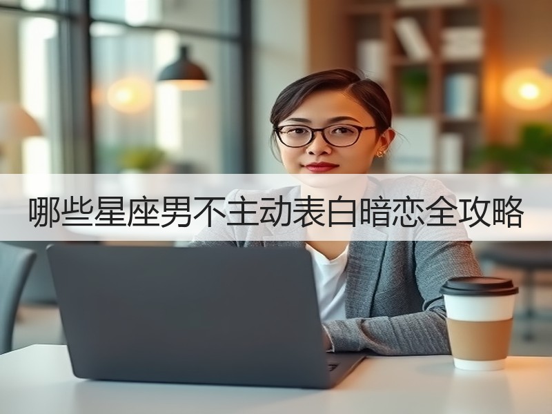 哪些星座男不主动表白暗恋全攻略
