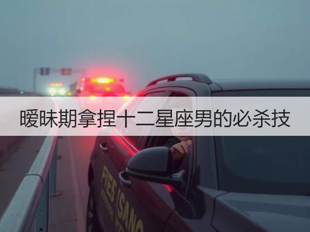 暧昧期拿捏十二星座男的必杀技(图3)