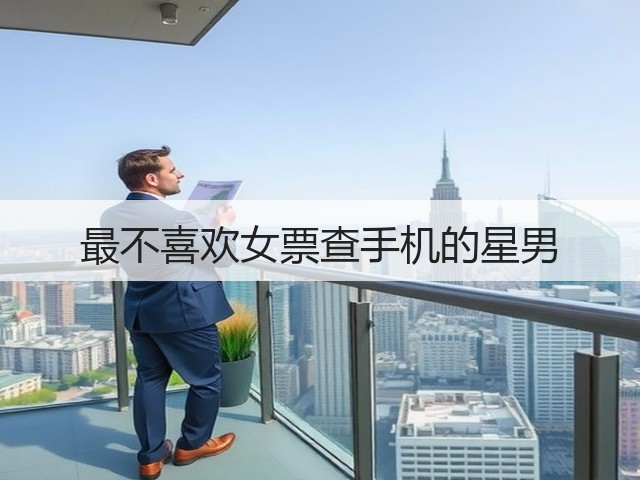 最不喜欢女票查手机的星男(图3) 最不喜欢女票查手机的星男(图3)