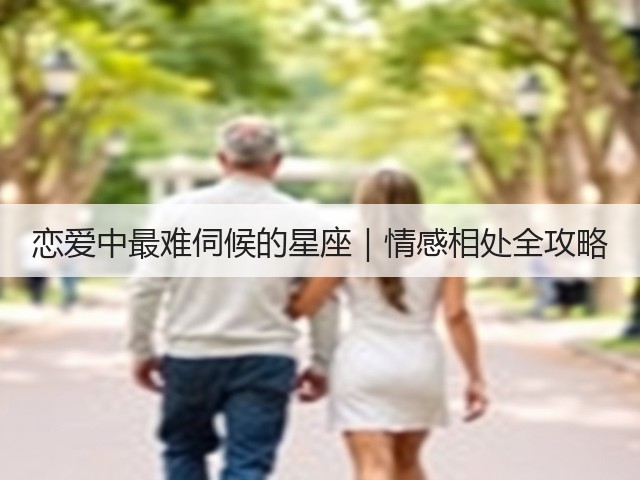 恋爱中最难伺候的星座｜情感相处全攻略(图1)