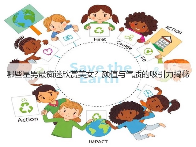 哪些星男最痴迷欣赏美女?颜值与气质的吸引力揭秘(图3) 哪些星男最痴迷欣赏美女?颜值与气质的吸引力揭秘(图3)