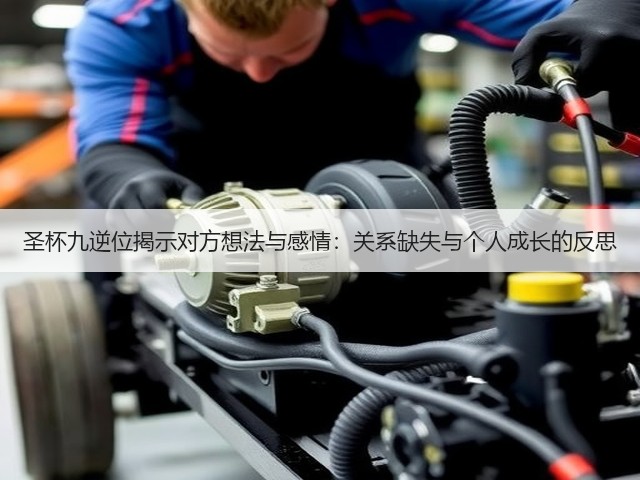 圣杯九逆位揭示对方想法与感情:关系缺失与个人成长的反思(图1) 圣杯九逆位揭示对方想法与感情:关系缺失与个人成长的反思(图1)