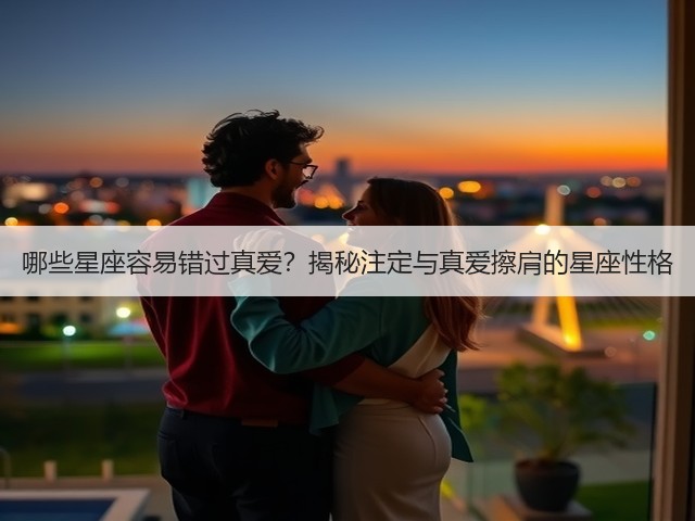 哪些星座容易错过真爱？揭秘注定与真爱擦肩的星座性格(图3)