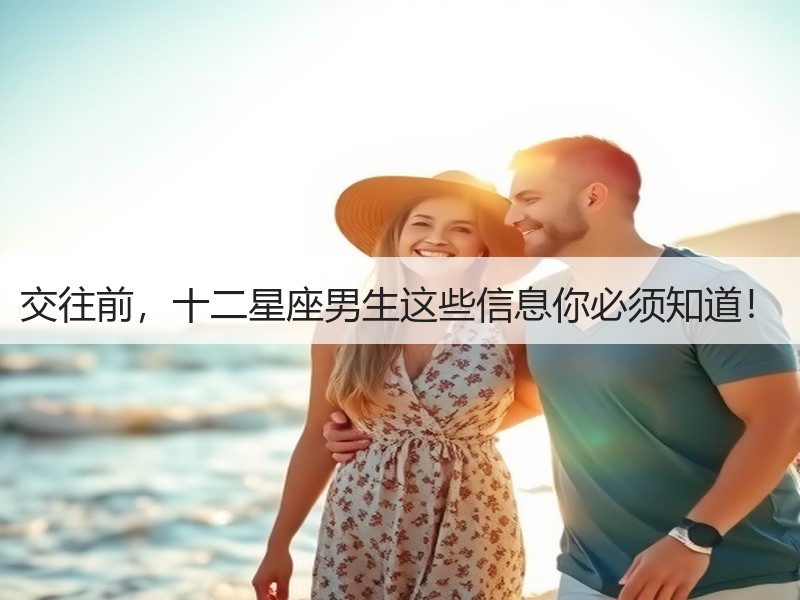 交往前，十二星座男生这些信息你必须知道！