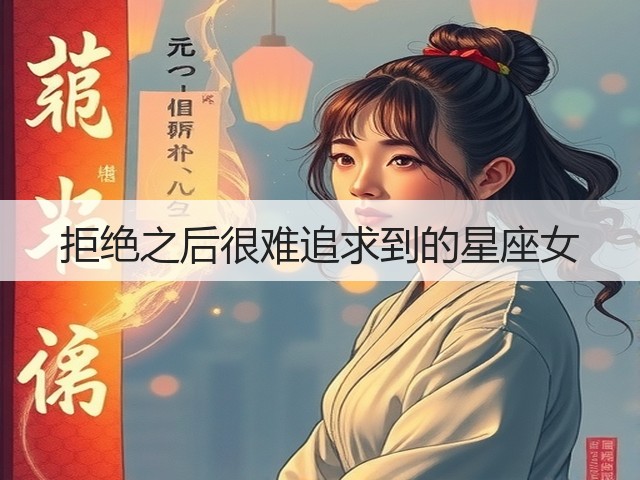 拒绝之后很难追求到的星座女(图1)