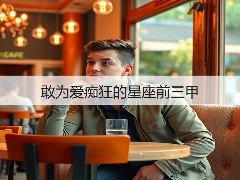 敢为爱痴狂的星座前三甲