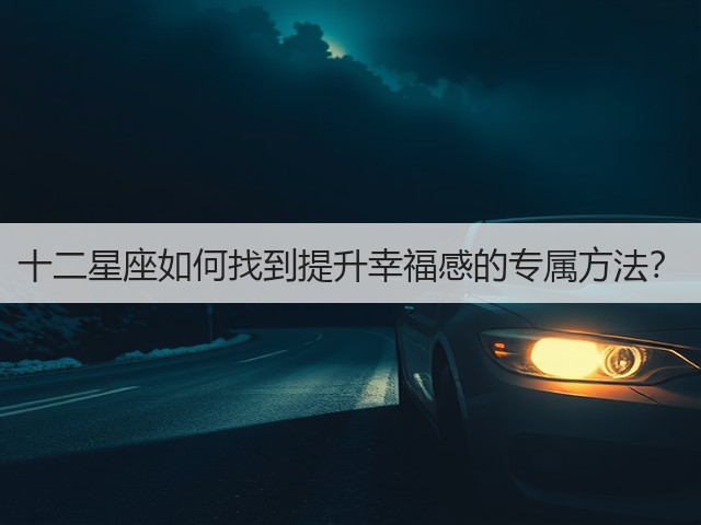 十二星座如何找到提升幸福感的专属方法?(图3) 十二星座如何找到提升幸福感的专属方法?(图3)