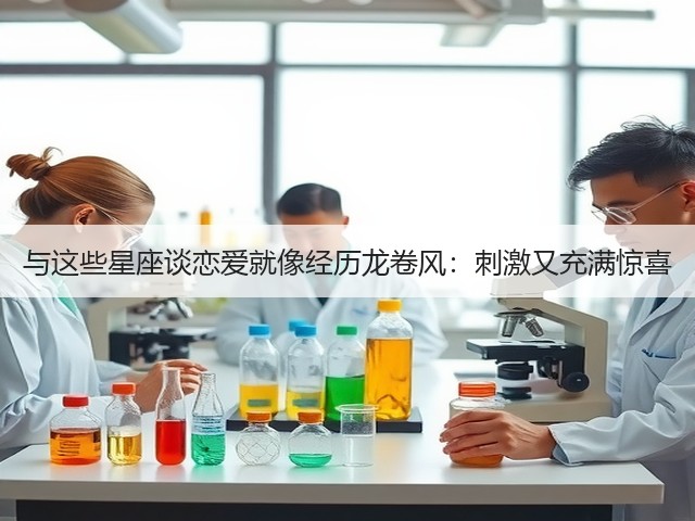 与这些星座谈恋爱就像经历龙卷风:刺激又充满惊喜(图3) 与这些星座谈恋爱就像经历龙卷风:刺激又充满惊喜(图3)