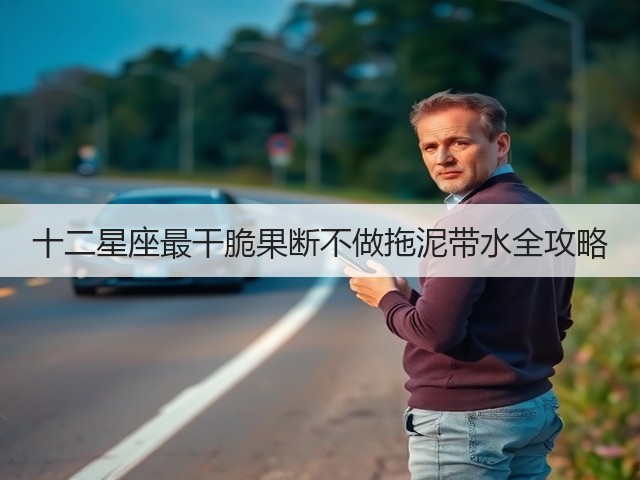 十二星座最干脆果断不做拖泥带水全攻略(图1) 十二星座最干脆果断不做拖泥带水全攻略(图1)