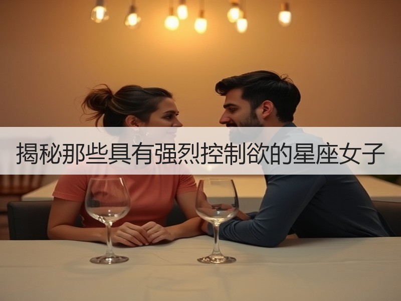 揭秘那些具有强烈控制欲的星座女子