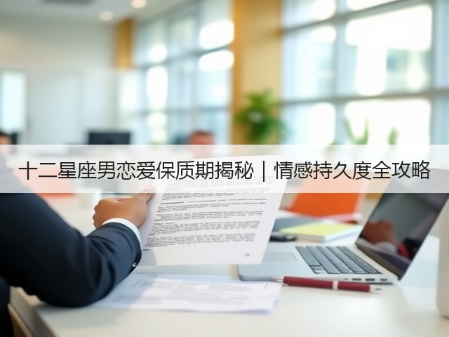 十二星座男恋爱保质期揭秘|情感持久度全攻略(图2) 十二星座男恋爱保质期揭秘|情感持久度全攻略(图2)