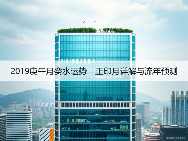 2019庚午月癸水运势｜正印月详解与流年预测(图3)