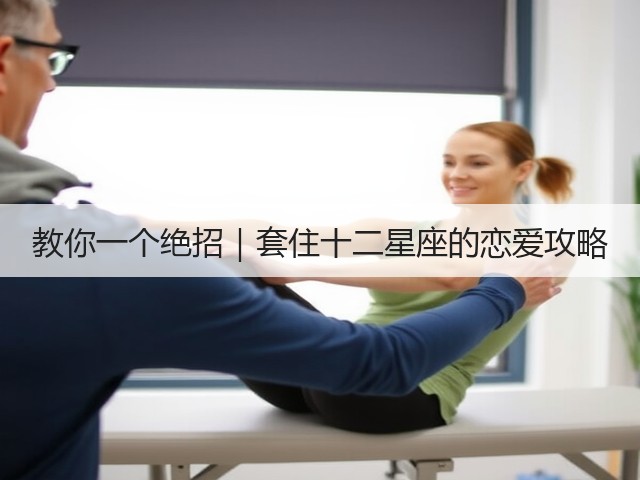 教你一个绝招|套住十二星座的恋爱攻略(图1) 教你一个绝招|套住十二星座的恋爱攻略(图1)