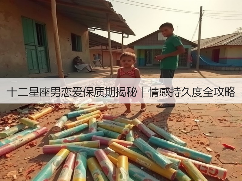 十二星座男恋爱保质期揭秘｜情感持久度全攻略