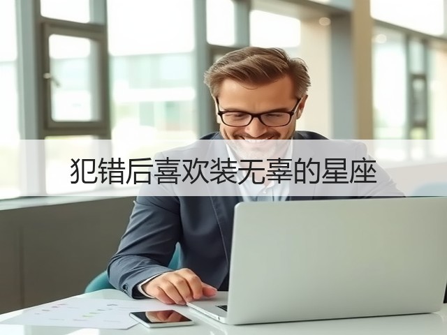犯错后喜欢装无辜的星座(图2) 犯错后喜欢装无辜的星座(图2)
