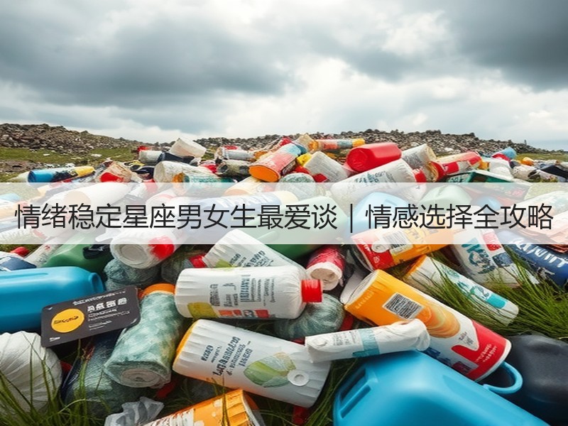 情绪稳定星座男女生最爱谈｜情感选择全攻略