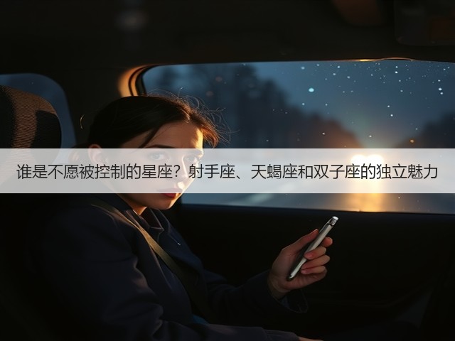 谁是不愿被控制的星座？射手座、天蝎座和双子座的独立魅力(图1)