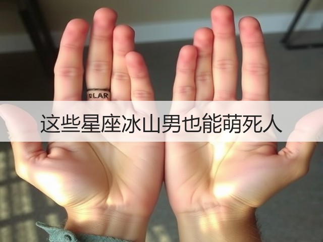 这些星座冰山男也能萌死人(图1) 这些星座冰山男也能萌死人(图1)