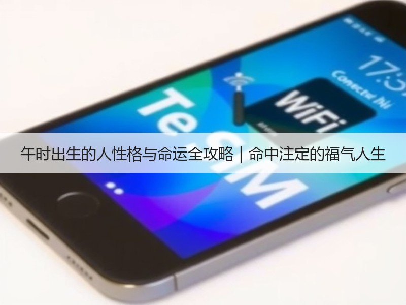 午时出生的人性格与命运全攻略｜命中注定的福气人生