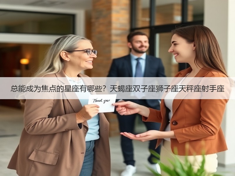 总能成为焦点的星座有哪些？天蝎座双子座狮子座天秤座射手座