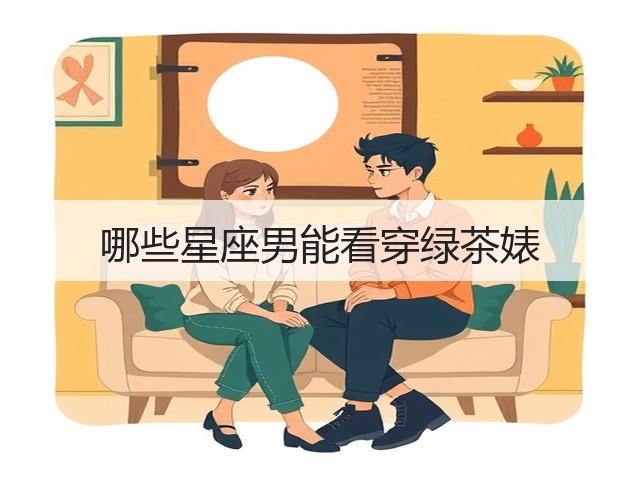 哪些星座男能看穿绿茶婊(图2)
