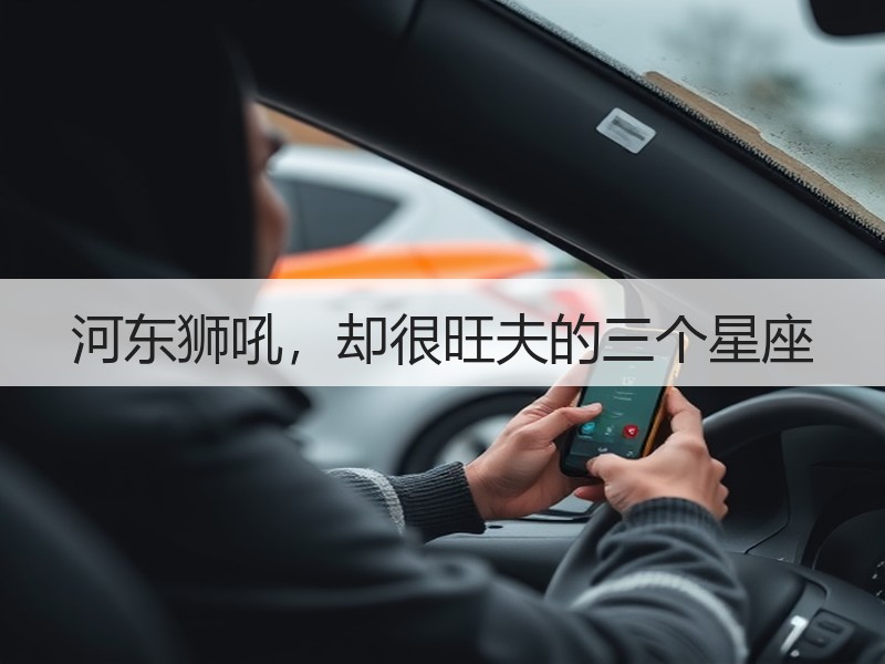 河东狮吼，却很旺夫的三个星座