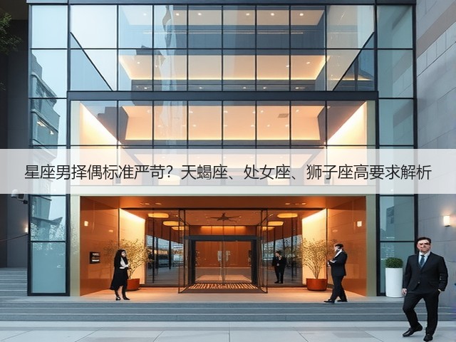 星座男择偶标准严苛?天蝎座、处女座、狮子座高要求解析(图1) 星座男择偶标准严苛?天蝎座、处女座、狮子座高要求解析(图1)