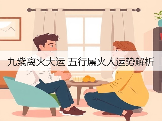 九紫离火大运 五行属火人运势解析(图2) 九紫离火大运 五行属火人运势解析(图2)