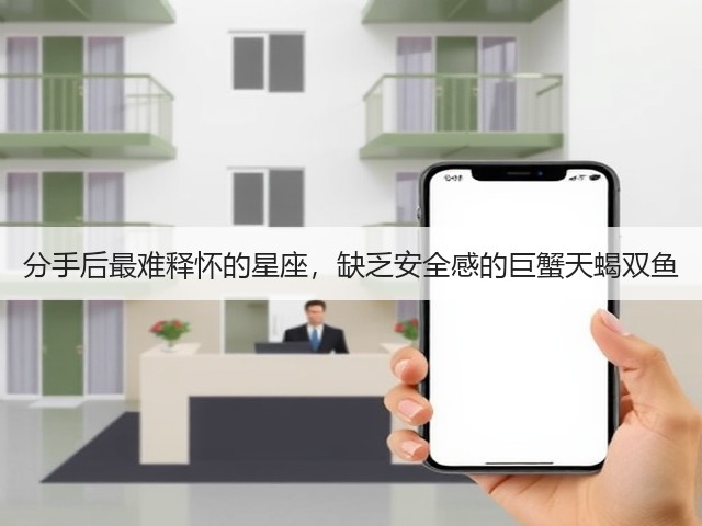 分手后最难释怀的星座,缺乏安全感的巨蟹天蝎双鱼(图2) 分手后最难释怀的星座,缺乏安全感的巨蟹天蝎双鱼(图2)
