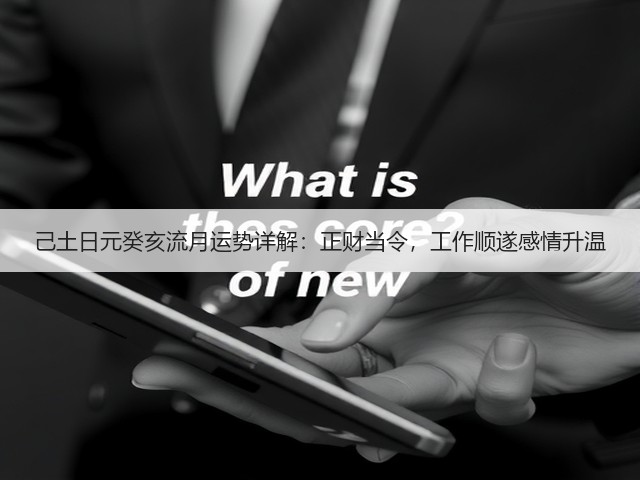 己土日元癸亥流月运势详解:正财当令,工作顺遂感情升温(图3) 己土日元癸亥流月运势详解:正财当令,工作顺遂感情升温(图3)