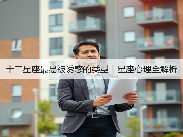 十二星座最易被诱惑的类型|星座心理全解析(图2) 十二星座最易被诱惑的类型|星座心理全解析(图2)