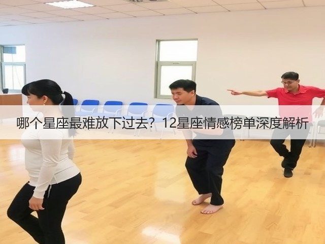 哪个星座最难放下过去?12星座情感榜单深度解析(图3) 哪个星座最难放下过去?12星座情感榜单深度解析(图3)