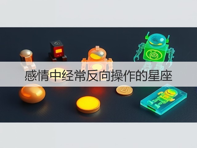 感情中经常反向操作的星座(图2) 感情中经常反向操作的星座(图2)