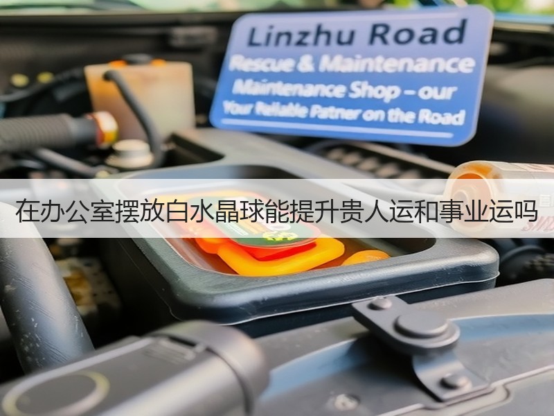 在办公室摆放白水晶球能提升贵人运和事业运吗