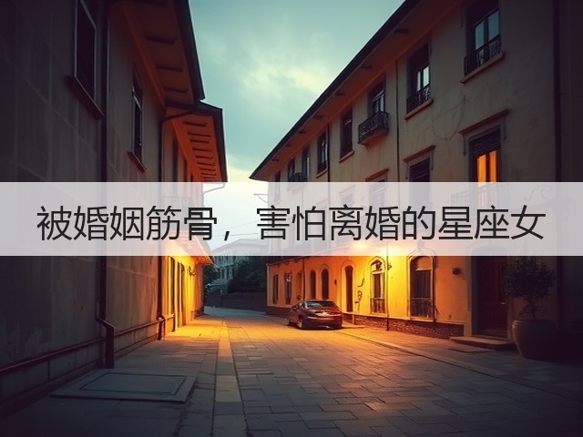 被婚姻筋骨,害怕离婚的星座女(图1) 被婚姻筋骨,害怕离婚的星座女(图1)
