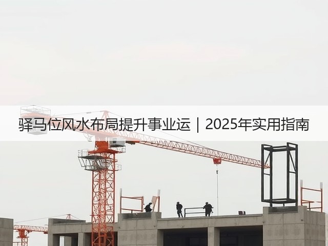 驿马位风水布局提升事业运｜2025年实用指南(图2)