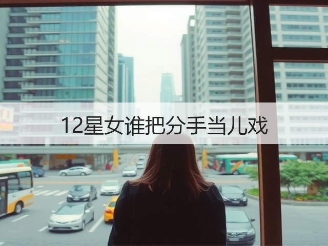 12星女谁把分手当儿戏(图3)