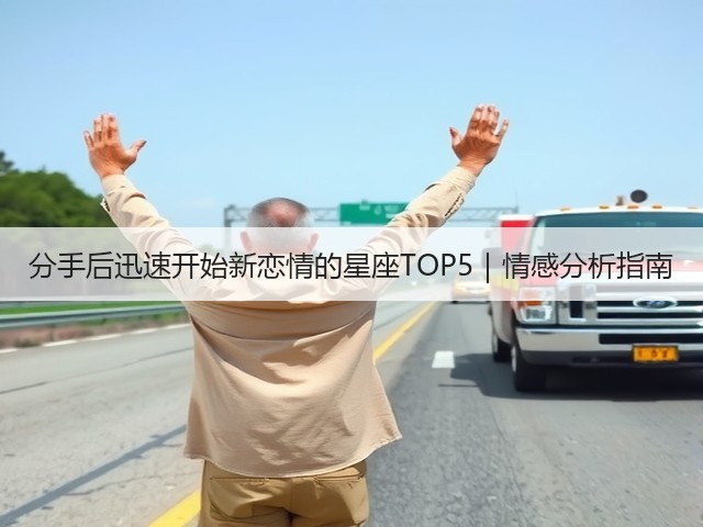 分手后迅速开始新恋情的星座TOP5|情感分析指南(图3) 分手后迅速开始新恋情的星座TOP5|情感分析指南(图3)