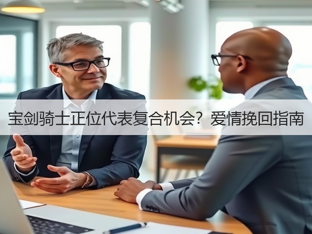 宝剑骑士正位代表复合机会？爱情挽回指南(图3)