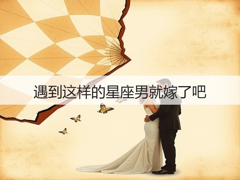 遇到这样的星座男就嫁了吧