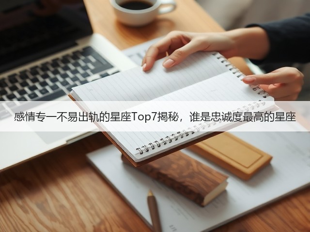 感情专一不易出轨的星座Top7揭秘，谁是忠诚度最高的星座(图3)