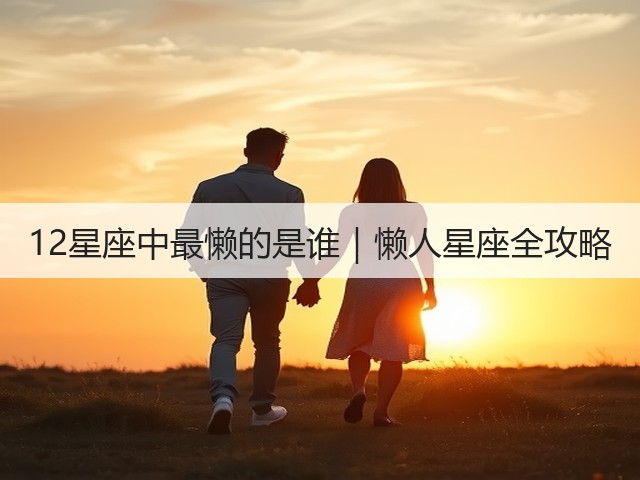12星座中最懒的是谁|懒人星座全攻略(图1) 12星座中最懒的是谁|懒人星座全攻略(图1)