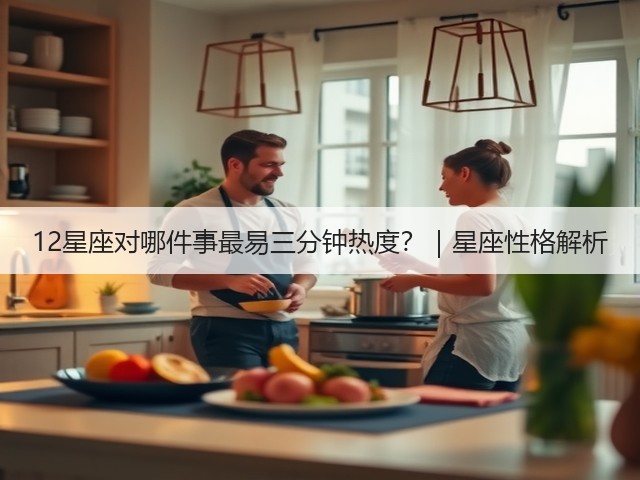 12星座对哪件事最易三分钟热度?|星座性格解析(图2) 12星座对哪件事最易三分钟热度?|星座性格解析(图2)