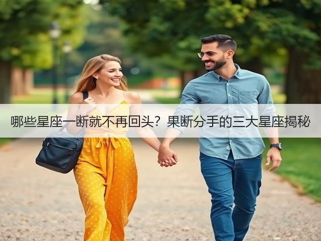 哪些星座一断就不再回头?果断分手的三大星座揭秘(图3) 哪些星座一断就不再回头?果断分手的三大星座揭秘(图3)