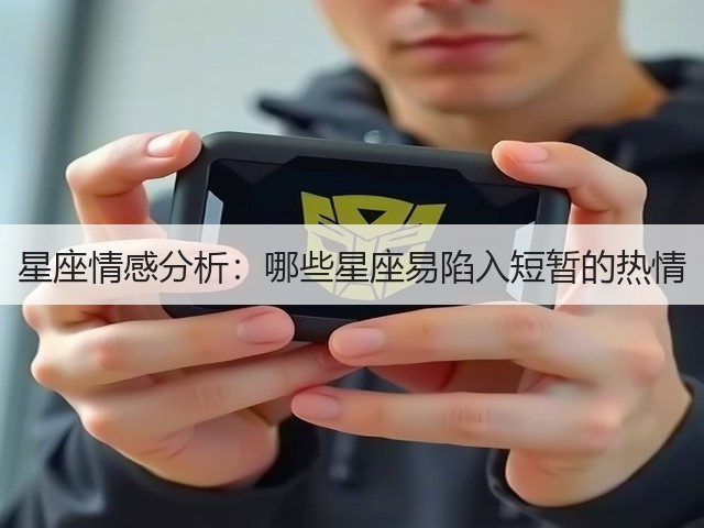 星座情感分析:哪些星座易陷入短暂的热情(图1) 星座情感分析:哪些星座易陷入短暂的热情(图1)