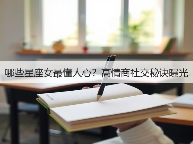 哪些星座女最懂人心?高情商社交秘诀曝光(图1) 哪些星座女最懂人心?高情商社交秘诀曝光(图1)