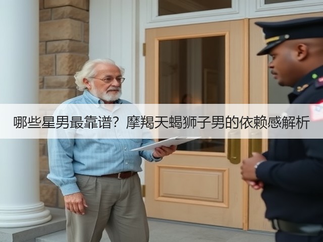 哪些星男最靠谱?摩羯天蝎狮子男的依赖感解析(图2) 哪些星男最靠谱?摩羯天蝎狮子男的依赖感解析(图2)