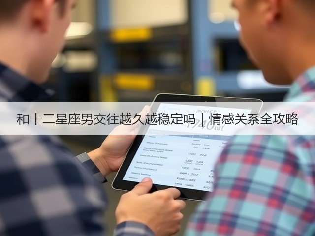 和十二星座男交往越久越稳定吗｜情感关系全攻略(图3)